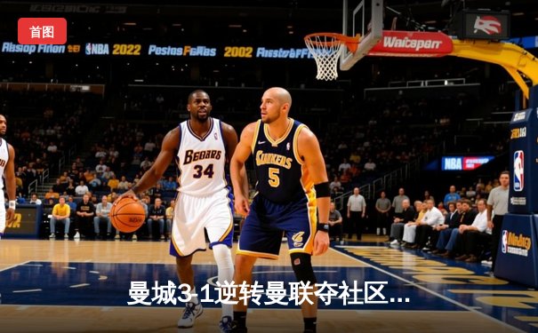 曼城3-1逆转曼联夺社区盾 哈兰德双响展露杀手本色