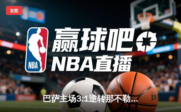 巴萨主场3:1逆转那不勒斯，莱万双响助球队晋级欧冠八强