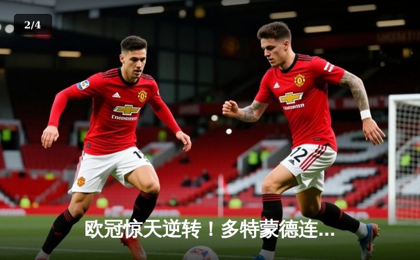 欧冠惊天逆转！多特蒙德连扳三球淘汰巴黎，桑乔闪耀全场 - 2