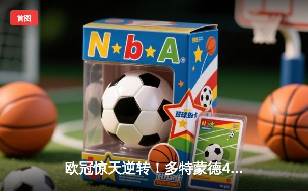 欧冠惊天逆转！多特蒙德4-2马竞总分5-4晋级四强