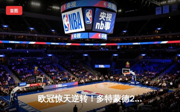 欧冠惊天逆转！多特蒙德2-0客胜巴黎，胡梅尔斯定江山桑乔闪耀王子公园