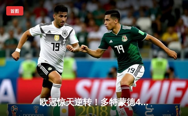 欧冠惊天逆转！多特蒙德4-2马德里竞技总分5-4晋级四强